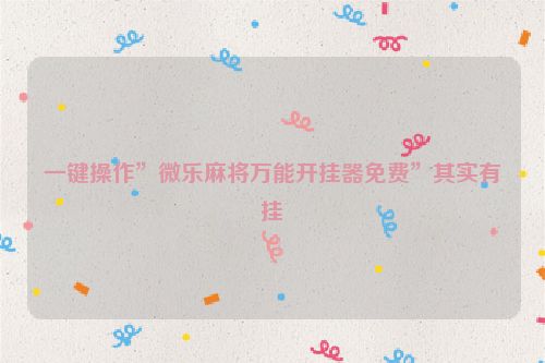 一键操作”微乐麻将万能开挂器免费”其实有挂