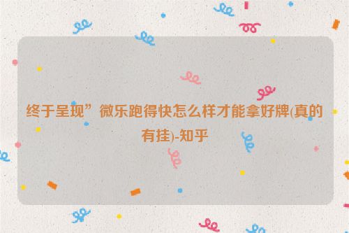 终于呈现”微乐跑得快怎么样才能拿好牌(真的有挂)-知乎