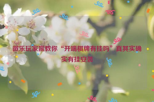 微乐玩家赢教你“开端棋牌有挂吗”真其实确实有挂安装