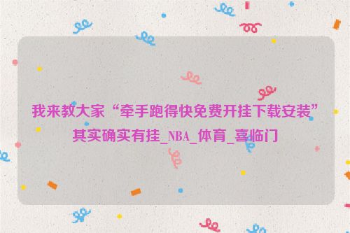 我来教大家“牵手跑得快免费开挂下载安装”其实确实有挂_NBA_体育_喜临门