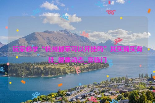 玩家必学“杭州都莱可以开挂吗”其实确实有挂_健康动态_喜临门