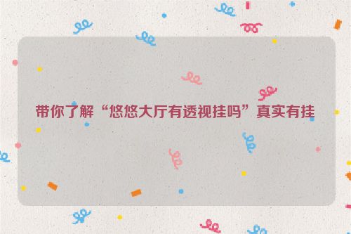 带你了解“悠悠大厅有透视挂吗”真实有挂