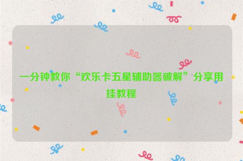 一分钟教你“欢乐卡五星辅助器破解”分享用挂教程