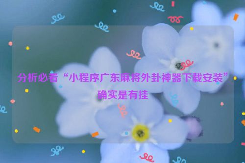 分析必看“小程序广东麻将外卦神器下载安装”确实是有挂