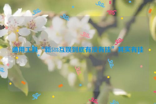 通用工具“新518互娱到底有没有挂”其实有挂