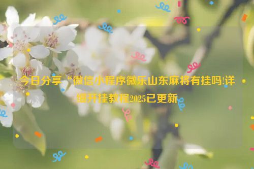 今日分享“微信小程序微乐山东麻将有挂吗!详细开挂教程2025已更新