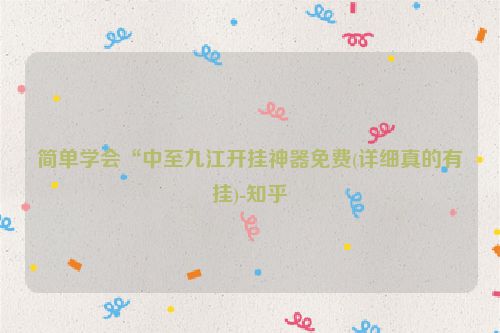 简单学会“中至九江开挂神器免费(详细真的有挂)-知乎