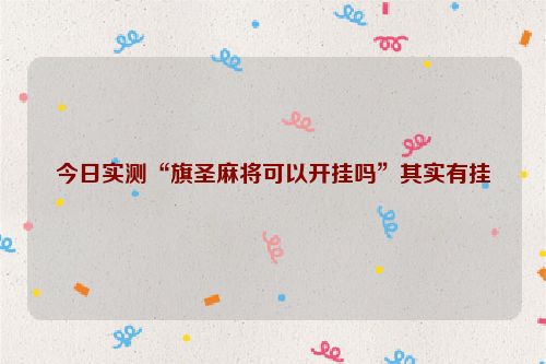 今日实测“旗圣麻将可以开挂吗”其实有挂