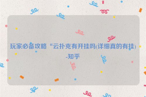 玩家必备攻略“云扑克有开挂吗(详细真的有挂)-知乎