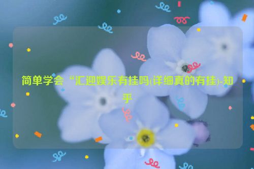 简单学会“汇迎娱乐有挂吗(详细真的有挂)-知乎