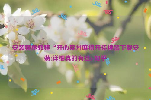 安装程序教程“开心泉州麻将开挂神器下载安装(详细真的有挂)-知乎