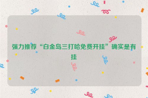 强力推荐“白金岛三打哈免费开挂”确实是有挂