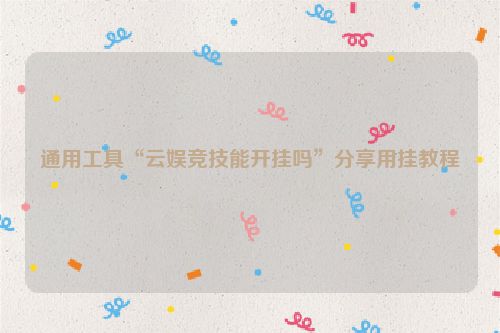 通用工具“云娱竞技能开挂吗”分享用挂教程