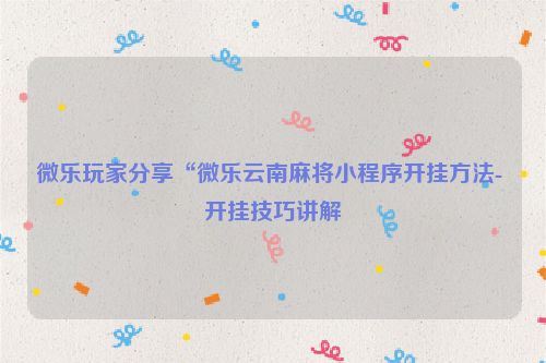 微乐玩家分享“微乐云南麻将小程序开挂方法- 开挂技巧讲解