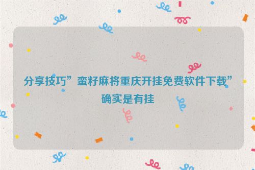 分享技巧”蛮籽麻将重庆开挂免费软件下载”确实是有挂