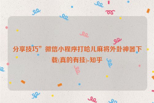 分享技巧”微信小程序打哈儿麻将外卦神器下载(真的有挂)-知乎