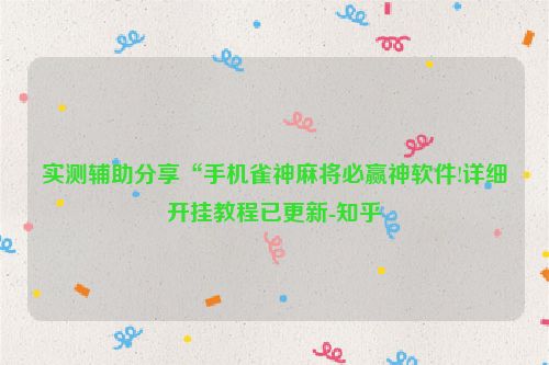 实测辅助分享“手机雀神麻将必赢神软件!详细开挂教程已更新-知乎