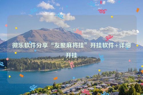 微乐软件分享“友聚麻将挂”开挂软件+详细开挂