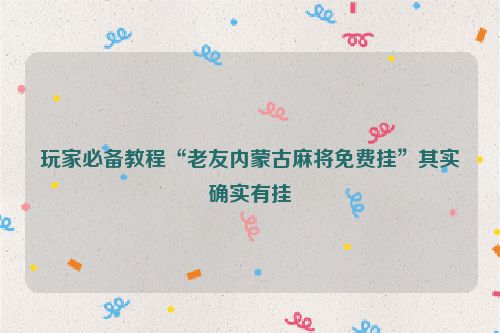 玩家必备教程“老友内蒙古麻将免费挂”其实确实有挂