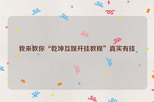 我来教你“乾坤互娱开挂教程”真实有挂