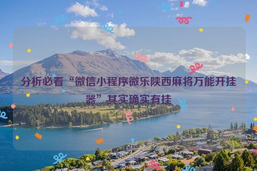 分析必看“微信小程序微乐陕西麻将万能开挂器”其实确实有挂