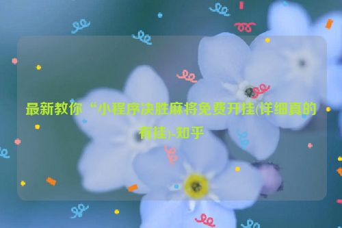 最新教你“小程序决胜麻将免费开挂(详细真的有挂)-知乎