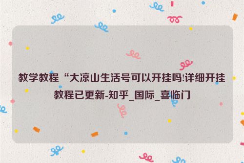 教学教程“大凉山生活号可以开挂吗!详细开挂教程已更新-知乎_国际_喜临门