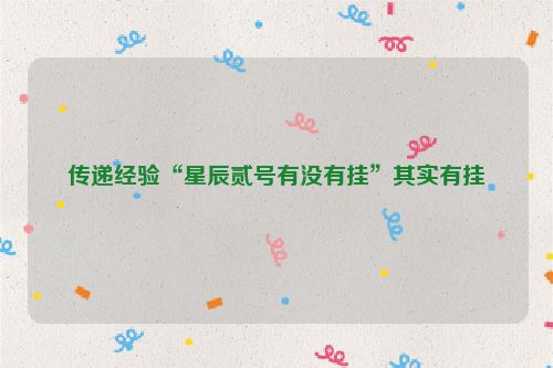 传递经验“星辰贰号有没有挂”其实有挂
