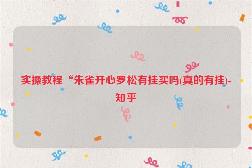 实操教程“朱雀开心罗松有挂买吗(真的有挂)-知乎