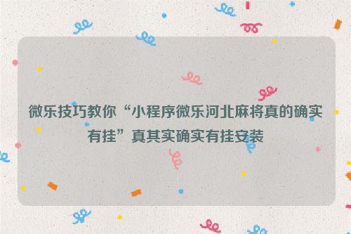 微乐技巧教你“小程序微乐河北麻将真的确实有挂”真其实确实有挂安装