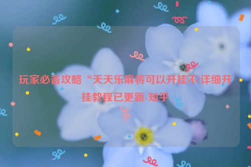 玩家必备攻略“天天乐麻将可以开挂不!详细开挂教程已更新-知乎