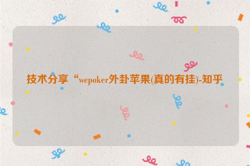 技术分享“wepoker外卦苹果(真的有挂)-知乎