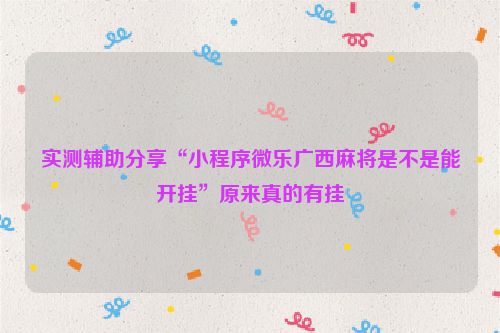 实测辅助分享“小程序微乐广西麻将是不是能开挂”原来真的有挂