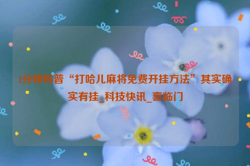 1分钟科普“打哈儿麻将免费开挂方法”其实确实有挂_科技快讯_喜临门