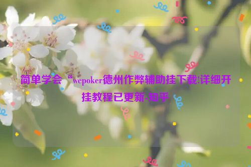 简单学会“wepoker德州作弊辅助挂下载!详细开挂教程已更新-知乎