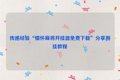 传递经验“情怀麻将开挂器免费下载”分享用挂教程