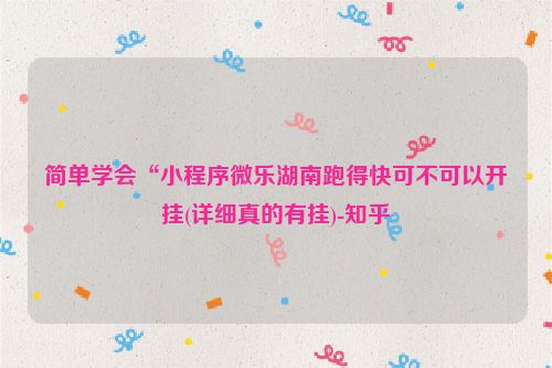 简单学会“小程序微乐湖南跑得快可不可以开挂(详细真的有挂)-知乎