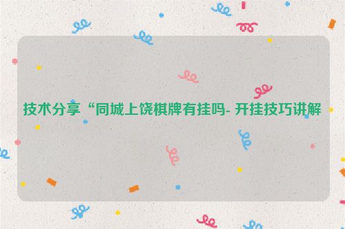 技术分享“同城上饶棋牌有挂吗- 开挂技巧讲解