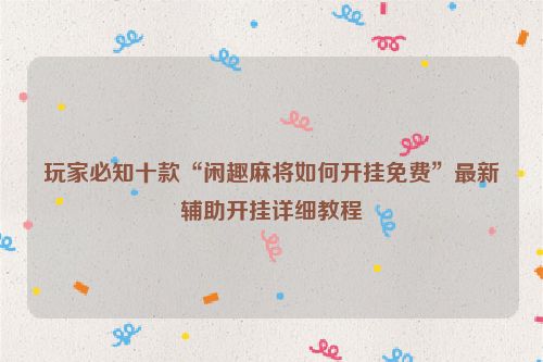 玩家必知十款“闲趣麻将如何开挂免费”最新辅助开挂详细教程