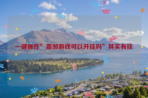 一键操作”嘉邻游戏可以开挂吗”其实有挂
