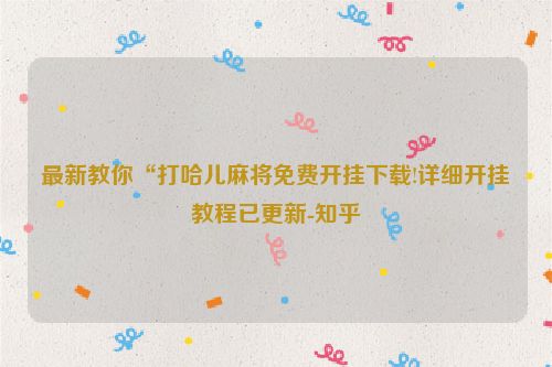 最新教你“打哈儿麻将免费开挂下载!详细开挂教程已更新-知乎
