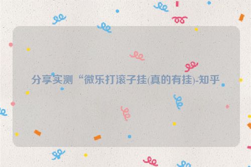 分享实测“微乐打滚子挂(真的有挂)-知乎