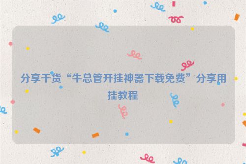 分享干货“牛总管开挂神器下载免费”分享用挂教程