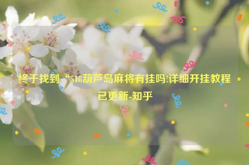 终于找到“518葫芦岛麻将有挂吗!详细开挂教程已更新-知乎