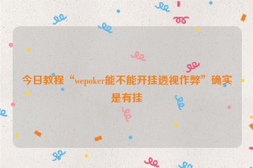 今日教程“wepoker能不能开挂透视作弊”确实是有挂