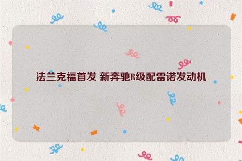 法兰克福首发 新奔驰B级配雷诺发动机