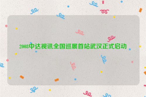 2008中达视讯全国巡展首站武汉正式启动