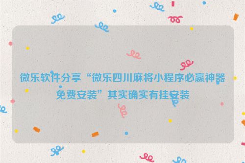 微乐软件分享“微乐四川麻将小程序必赢神器免费安装”其实确实有挂安装