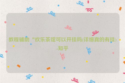 教程辅助“欢乐茶馆可以开挂吗(详细真的有挂)-知乎