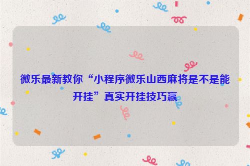微乐最新教你“小程序微乐山西麻将是不是能开挂”真实开挂技巧赢